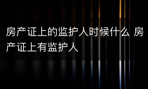 房产证上的监护人时候什么 房产证上有监护人