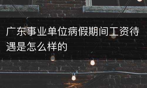 广东事业单位病假期间工资待遇是怎么样的