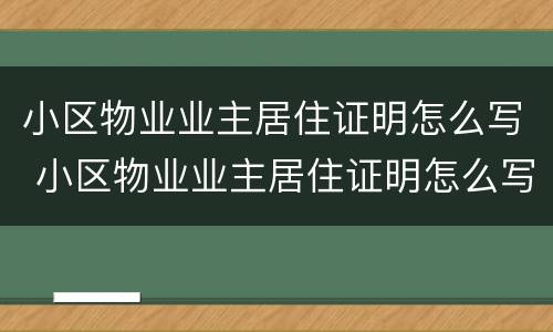 小区物业业主居住证明怎么写 小区物业业主居住证明怎么写模板