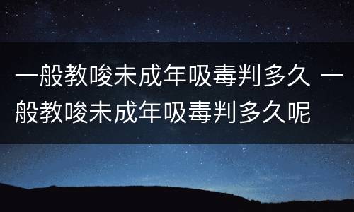 一般教唆未成年吸毒判多久 一般教唆未成年吸毒判多久呢