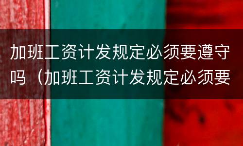 加班工资计发规定必须要遵守吗（加班工资计发规定必须要遵守吗合法吗）
