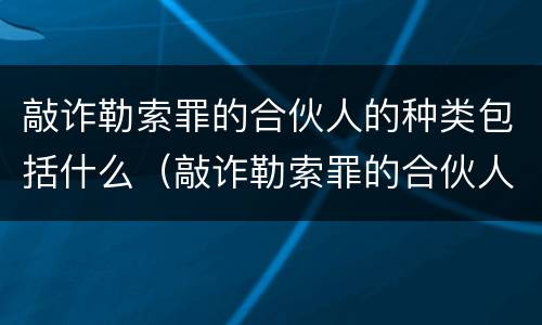 敲诈勒索罪的合伙人的种类包括什么（敲诈勒索罪的合伙人的种类包括什么内容）