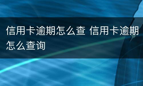 信用卡逾期怎么查 信用卡逾期怎么查询