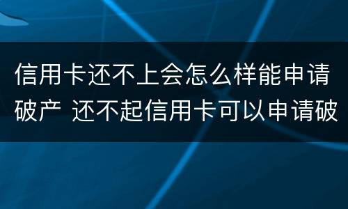 信用卡还不上会怎么样能申请破产 还不起信用卡可以申请破产吗
