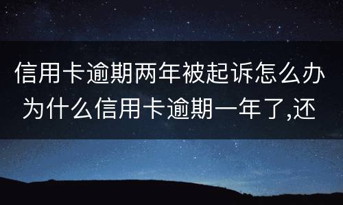 信用卡逾期两年被起诉怎么办 为什么信用卡逾期一年了,还不起诉