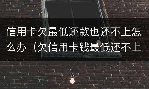 信用卡欠最低还款也还不上怎么办（欠信用卡钱最低还不上,还一点可以吗）
