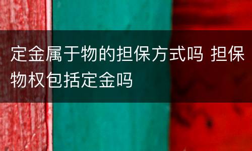 定金属于物的担保方式吗 担保物权包括定金吗