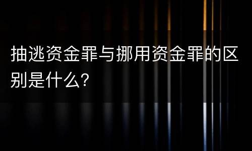 抽逃资金罪与挪用资金罪的区别是什么？