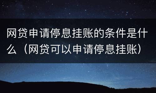 网贷申请停息挂账的条件是什么（网贷可以申请停息挂账）