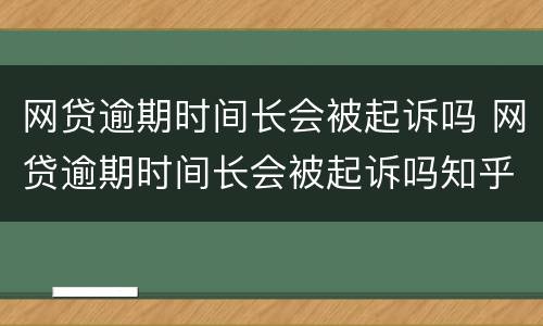 网贷逾期时间长会被起诉吗 网贷逾期时间长会被起诉吗知乎