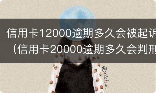 信用卡12000逾期多久会被起诉（信用卡20000逾期多久会判刑）