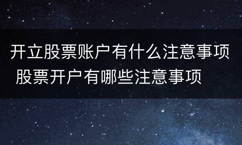 开立股票账户有什么注意事项 股票开户有哪些注意事项