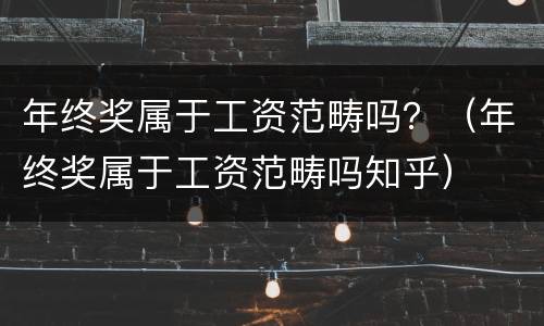年终奖属于工资范畴吗？（年终奖属于工资范畴吗知乎）