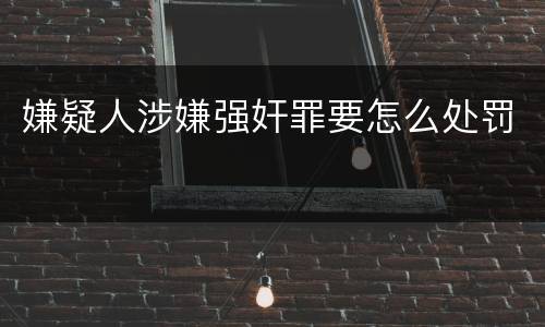 嫌疑人涉嫌强奸罪要怎么处罚