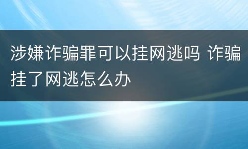 涉嫌诈骗罪可以挂网逃吗 诈骗挂了网逃怎么办