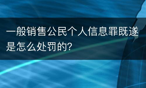 一般销售公民个人信息罪既遂是怎么处罚的？