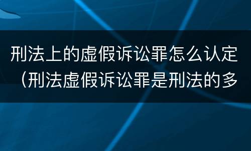 刑法上的虚假诉讼罪怎么认定（刑法虚假诉讼罪是刑法的多少条）