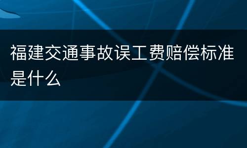 福建交通事故误工费赔偿标准是什么
