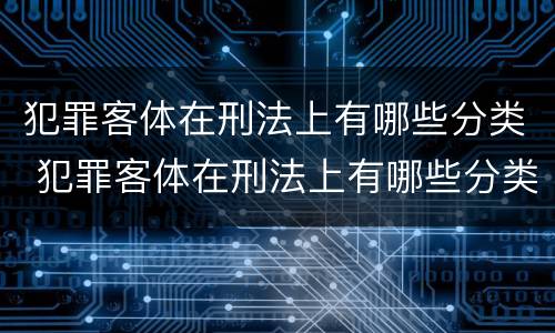 犯罪客体在刑法上有哪些分类 犯罪客体在刑法上有哪些分类