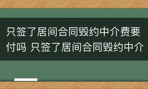 只签了居间合同毁约中介费要付吗 只签了居间合同毁约中介费要付吗