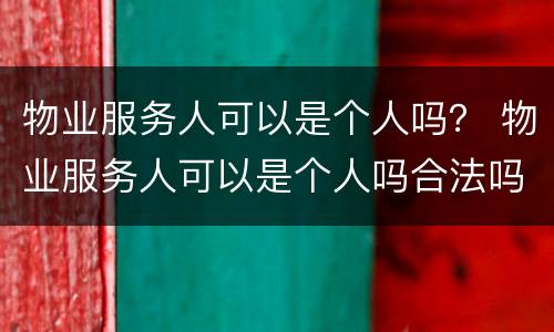 物业服务人可以是个人吗？ 物业服务人可以是个人吗合法吗