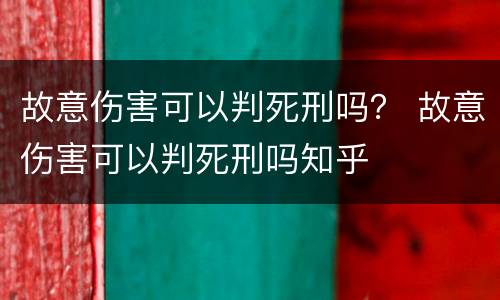 故意伤害可以判死刑吗？ 故意伤害可以判死刑吗知乎