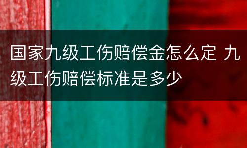 国家九级工伤赔偿金怎么定 九级工伤赔偿标准是多少