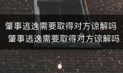 肇事逃逸需要取得对方谅解吗 肇事逃逸需要取得对方谅解吗怎么处理