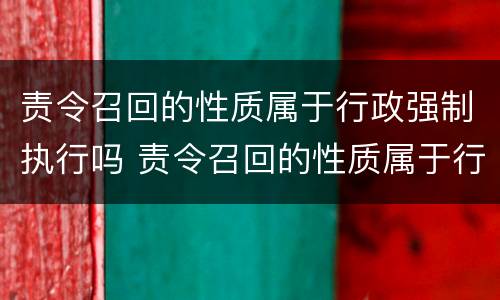 责令召回的性质属于行政强制执行吗 责令召回的性质属于行政强制执行吗