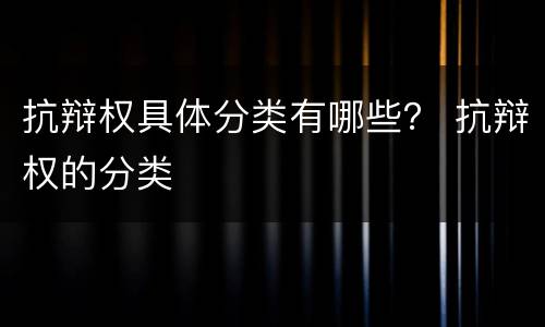 抗辩权具体分类有哪些？ 抗辩权的分类