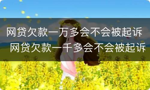 网贷欠款一万多会不会被起诉 网贷欠款一千多会不会被起诉