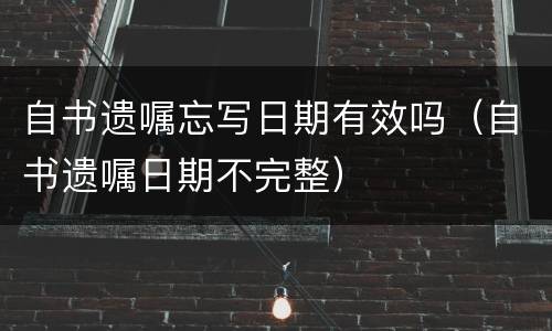 自书遗嘱忘写日期有效吗（自书遗嘱日期不完整）