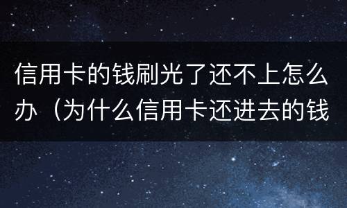 信用卡的钱刷光了还不上怎么办（为什么信用卡还进去的钱刷不出来了）