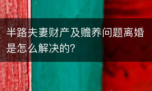 半路夫妻财产及赡养问题离婚是怎么解决的？