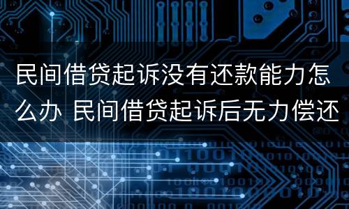 民间借贷起诉没有还款能力怎么办 民间借贷起诉后无力偿还怎么办