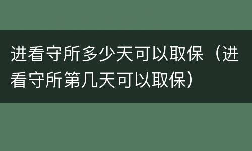 进看守所多少天可以取保（进看守所第几天可以取保）