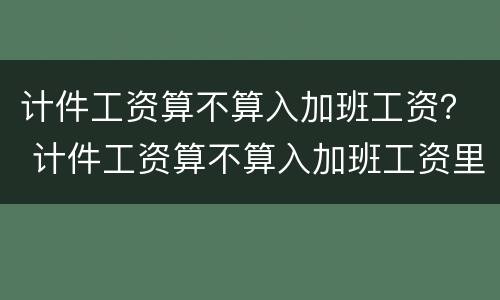 计件工资算不算入加班工资？ 计件工资算不算入加班工资里