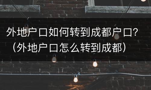 外地户口如何转到成都户口？（外地户口怎么转到成都）