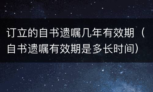 订立的自书遗嘱几年有效期（自书遗嘱有效期是多长时间）