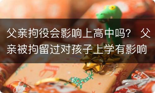 父亲拘役会影响上高中吗？ 父亲被拘留过对孩子上学有影响吗