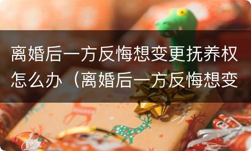 离婚后一方反悔想变更抚养权怎么办（离婚后一方反悔想变更抚养权怎么办呢）