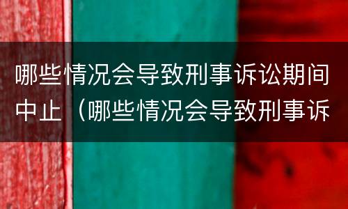 哪些情况会导致刑事诉讼期间中止（哪些情况会导致刑事诉讼期间中止执行）