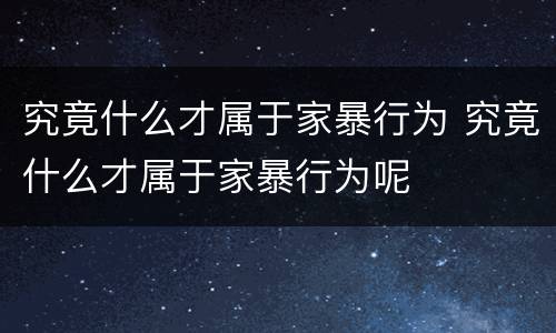 究竟什么才属于家暴行为 究竟什么才属于家暴行为呢