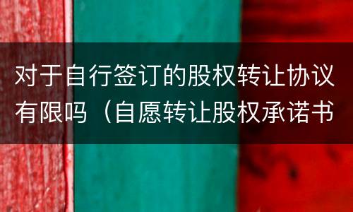 对于自行签订的股权转让协议有限吗（自愿转让股权承诺书）