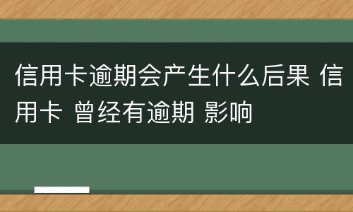信用卡逾期会产生什么后果 信用卡 曾经有逾期 影响