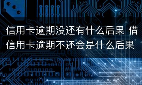 信用卡逾期没还有什么后果 借信用卡逾期不还会是什么后果