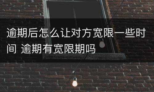 逾期后怎么让对方宽限一些时间 逾期有宽限期吗
