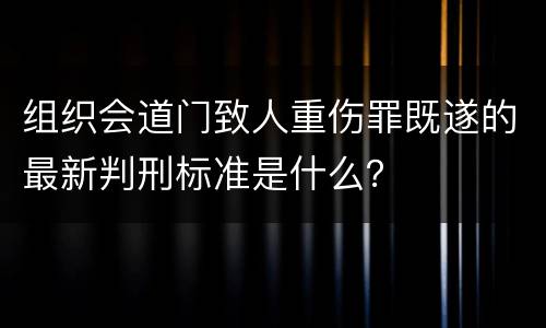 组织会道门致人重伤罪既遂的最新判刑标准是什么？