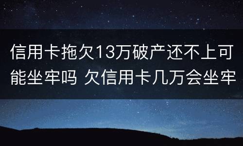 信用卡拖欠13万破产还不上可能坐牢吗 欠信用卡几万会坐牢