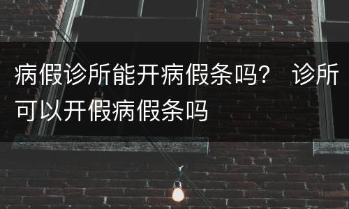 病假诊所能开病假条吗？ 诊所可以开假病假条吗